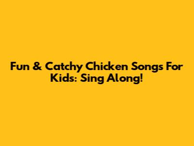 Fun & Catchy Chicken Songs For Kids: Sing Along!