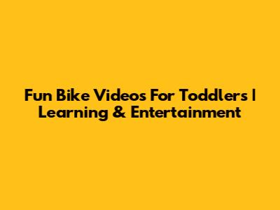 Fun Bike Videos For Toddlers | Learning & Entertainment