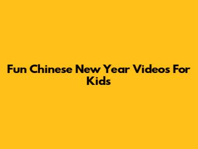 Fun Chinese New Year Videos For Kids