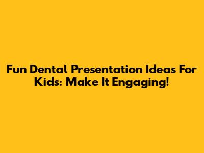 Fun Dental Presentation Ideas For Kids: Make It Engaging!