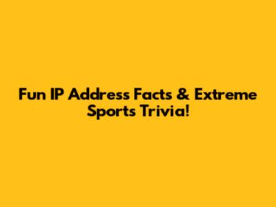 Fun IP Address Facts & Extreme Sports Trivia!