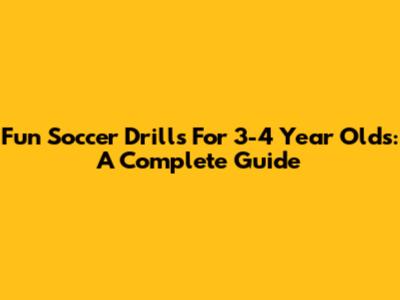 Fun Soccer Drills For 3-4 Year Olds: A Complete Guide