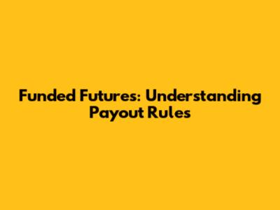Funded Futures: Understanding Payout Rules