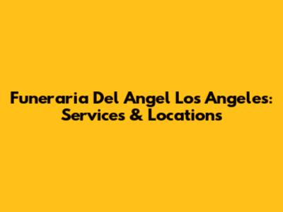 Funeraria Del Angel Los Angeles: Services & Locations