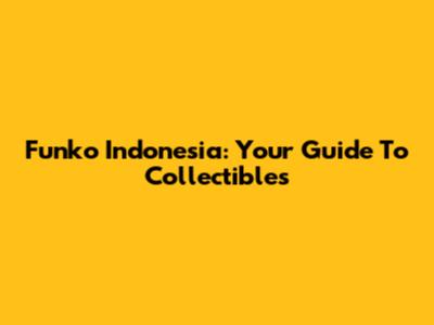Funko Indonesia: Your Guide To Collectibles