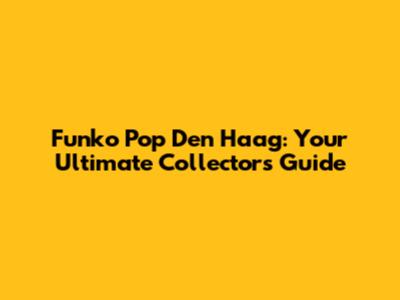 Funko Pop Den Haag: Your Ultimate Collector's Guide