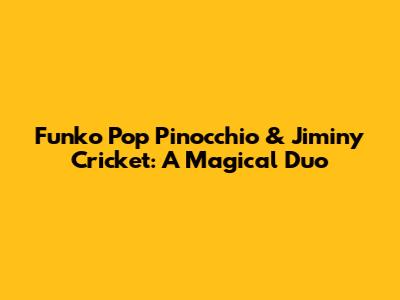 Funko Pop Pinocchio & Jiminy Cricket: A Magical Duo