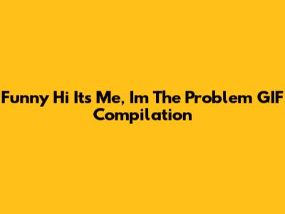 Funny 'Hi It's Me, I'm The Problem' GIF Compilation