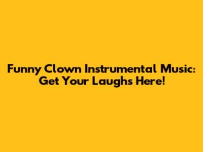 Funny Clown Instrumental Music: Get Your Laughs Here!