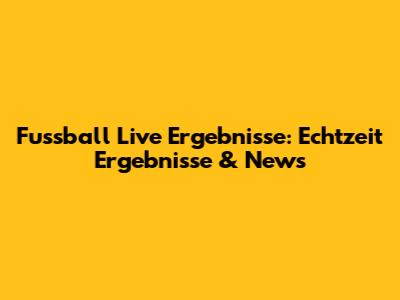 Fussball Live Ergebnisse: Echtzeit Ergebnisse & News