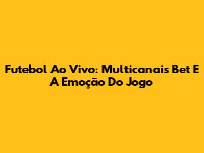 Futebol Ao Vivo: Multicanais Bet E A Emoção Do Jogo