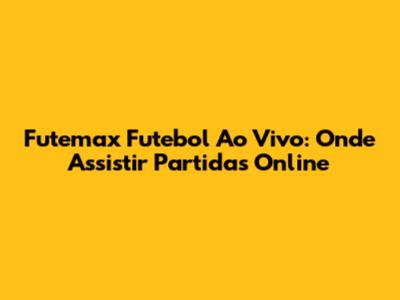 Futemax Futebol Ao Vivo: Onde Assistir Partidas Online