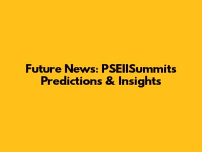 Future News: PSEIISummit's Predictions & Insights