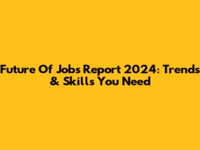 Future Of Jobs Report 2024: Trends & Skills You Need