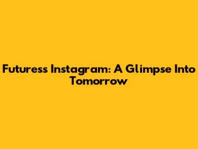 Futuress Instagram: A Glimpse Into Tomorrow