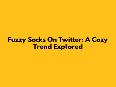 Fuzzy Socks On Twitter: A Cozy Trend Explored