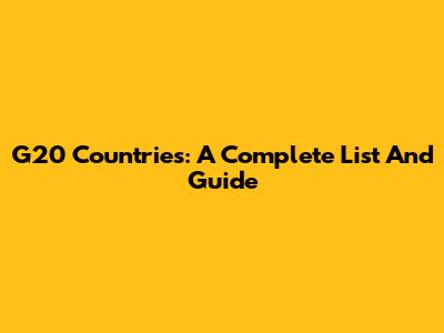 G20 Countries: A Complete List And Guide