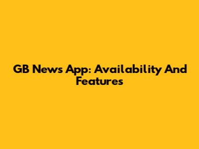 GB News App: Availability And Features