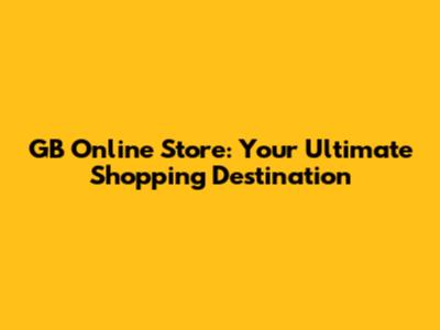 GB Online Store: Your Ultimate Shopping Destination