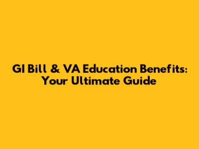 GI Bill & VA Education Benefits: Your Ultimate Guide