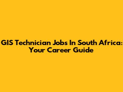GIS Technician Jobs In South Africa: Your Career Guide