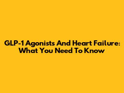 GLP-1 Agonists And Heart Failure: What You Need To Know