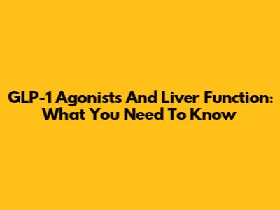GLP-1 Agonists And Liver Function: What You Need To Know
