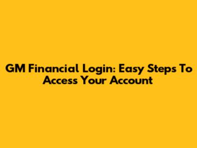GM Financial Login: Easy Steps To Access Your Account