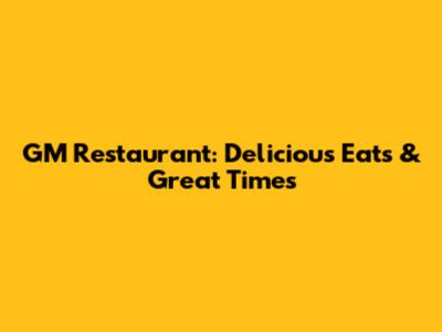 GM Restaurant: Delicious Eats & Great Times