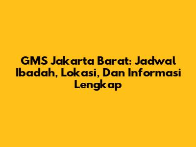 GMS Jakarta Barat: Jadwal Ibadah, Lokasi, Dan Informasi Lengkap