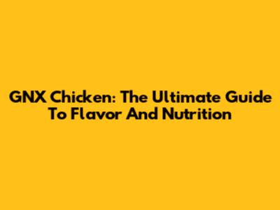 GNX Chicken: The Ultimate Guide To Flavor And Nutrition