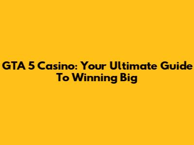 GTA 5 Casino: Your Ultimate Guide To Winning Big
