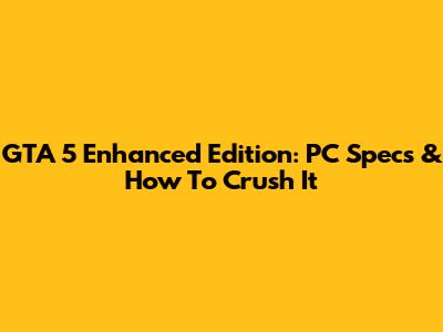 GTA 5 Enhanced Edition: PC Specs & How To Crush It