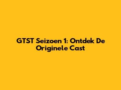 GTST Seizoen 1: Ontdek De Originele Cast