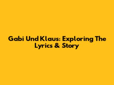Gabi Und Klaus: Exploring The Lyrics & Story
