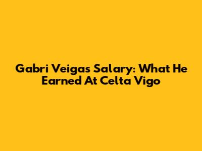 Gabri Veiga's Salary: What He Earned At Celta Vigo