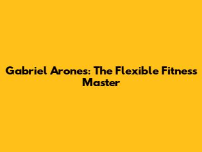 Gabriel Arones: The Flexible Fitness Master
