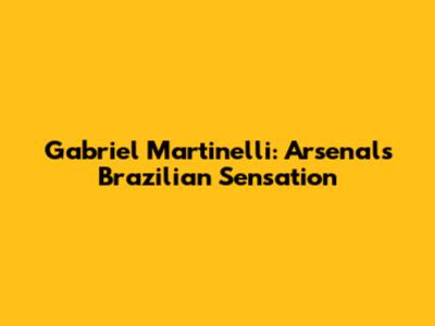 Gabriel Martinelli: Arsenal's Brazilian Sensation