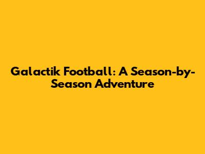 Galactik Football: A Season-by-Season Adventure