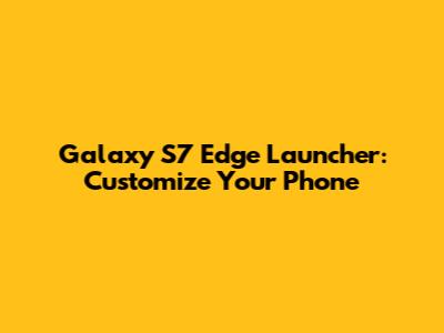 Galaxy S7 Edge Launcher: Customize Your Phone