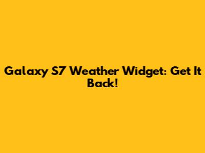Galaxy S7 Weather Widget: Get It Back!