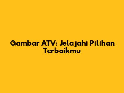 Gambar ATV: Jelajahi Pilihan Terbaikmu