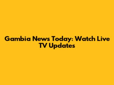 Gambia News Today: Watch Live TV Updates