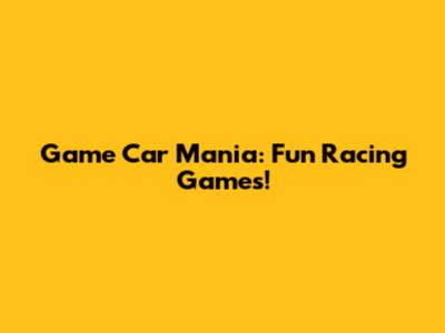 Game Car Mania: Fun Racing Games!