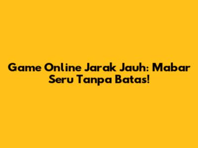 Game Online Jarak Jauh: Mabar Seru Tanpa Batas!