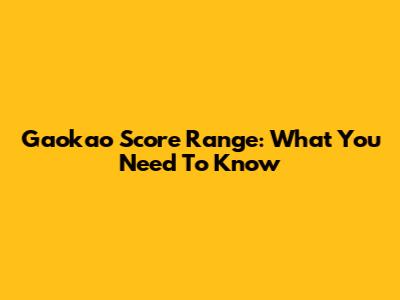 Gaokao Score Range: What You Need To Know