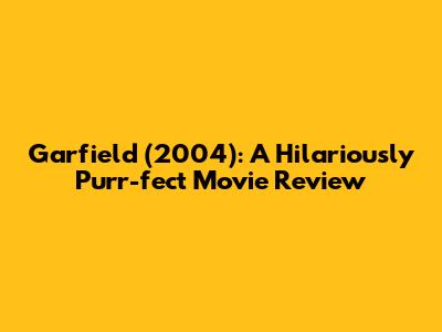 Garfield (2004): A Hilariously Purr-fect Movie Review
