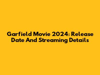 Garfield Movie 2024: Release Date And Streaming Details