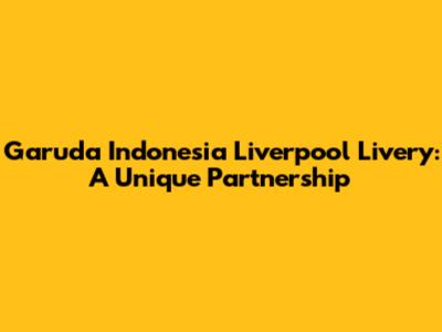 Garuda Indonesia Liverpool Livery: A Unique Partnership