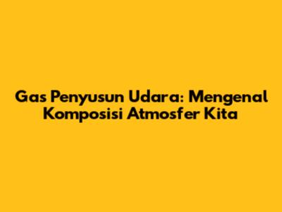 Gas Penyusun Udara: Mengenal Komposisi Atmosfer Kita